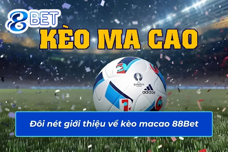 Kèo Macao 88Bet- Cơ Hội Nhận Thưởng Hấp Dẫn Với Mẹo Đỉnh Cao 2 Giới thiệu thông tin sơ lược về kèo Macao 88Bet